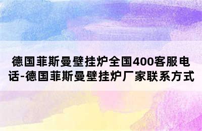 德国菲斯曼壁挂炉全国400客服电话-德国菲斯曼壁挂炉厂家联系方式