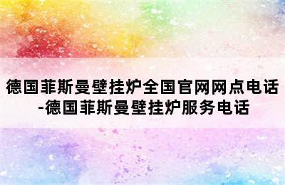 德国菲斯曼壁挂炉全国官网网点电话-德国菲斯曼壁挂炉服务电话