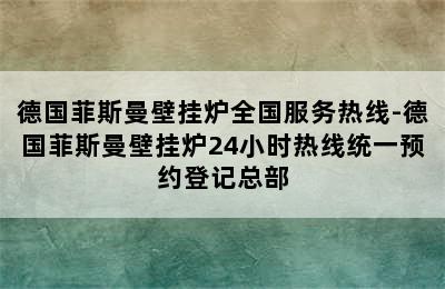 德国菲斯曼壁挂炉全国服务热线-德国菲斯曼壁挂炉24小时热线统一预约登记总部