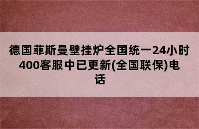 德国菲斯曼壁挂炉全国统一24小时400客服中已更新(全国联保)电话