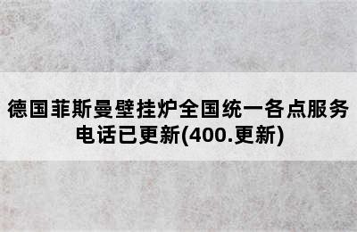 德国菲斯曼壁挂炉全国统一各点服务电话已更新(400.更新)