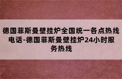 德国菲斯曼壁挂炉全国统一各点热线电话-德国菲斯曼壁挂炉24小时服务热线