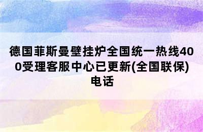 德国菲斯曼壁挂炉全国统一热线400受理客服中心已更新(全国联保)电话