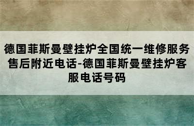 德国菲斯曼壁挂炉全国统一维修服务售后附近电话-德国菲斯曼壁挂炉客服电话号码