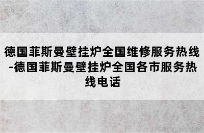 德国菲斯曼壁挂炉全国维修服务热线-德国菲斯曼壁挂炉全国各市服务热线电话