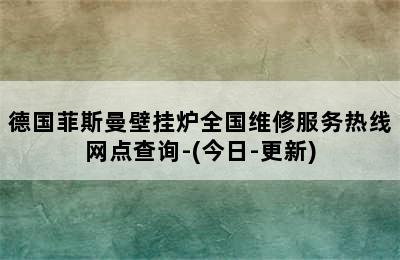 德国菲斯曼壁挂炉全国维修服务热线网点查询-(今日-更新)