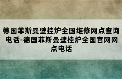 德国菲斯曼壁挂炉全国维修网点查询电话-德国菲斯曼壁挂炉全国官网网点电话