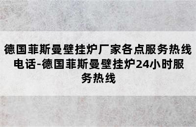 德国菲斯曼壁挂炉厂家各点服务热线电话-德国菲斯曼壁挂炉24小时服务热线