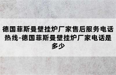 德国菲斯曼壁挂炉厂家售后服务电话热线-德国菲斯曼壁挂炉厂家电话是多少