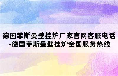 德国菲斯曼壁挂炉厂家官网客服电话-德国菲斯曼壁挂炉全国服务热线