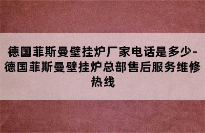 德国菲斯曼壁挂炉厂家电话是多少-德国菲斯曼壁挂炉总部售后服务维修热线