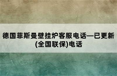 德国菲斯曼壁挂炉客服电话—已更新(全国联保)电话