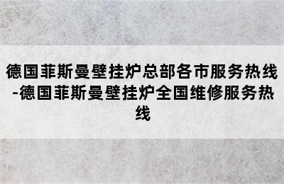 德国菲斯曼壁挂炉总部各市服务热线-德国菲斯曼壁挂炉全国维修服务热线