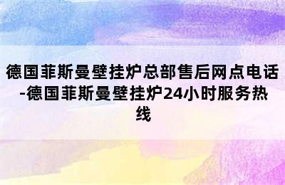 德国菲斯曼壁挂炉总部售后网点电话-德国菲斯曼壁挂炉24小时服务热线