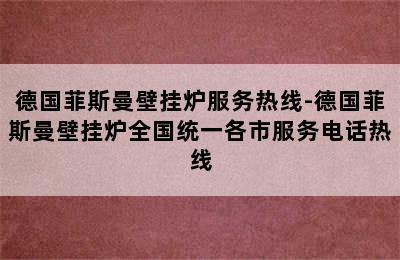 德国菲斯曼壁挂炉服务热线-德国菲斯曼壁挂炉全国统一各市服务电话热线