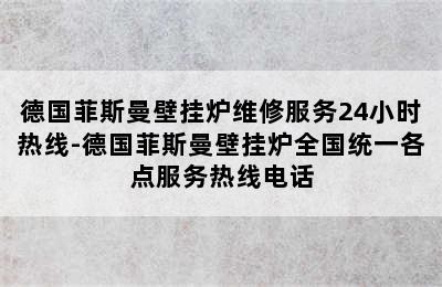 德国菲斯曼壁挂炉维修服务24小时热线-德国菲斯曼壁挂炉全国统一各点服务热线电话