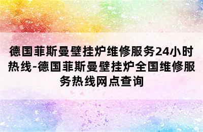 德国菲斯曼壁挂炉维修服务24小时热线-德国菲斯曼壁挂炉全国维修服务热线网点查询