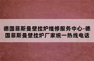 德国菲斯曼壁挂炉维修服务中心-德国菲斯曼壁挂炉厂家统一热线电话