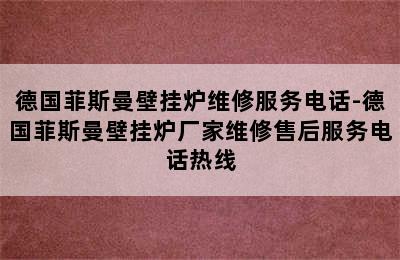 德国菲斯曼壁挂炉维修服务电话-德国菲斯曼壁挂炉厂家维修售后服务电话热线