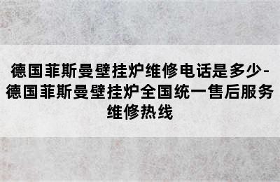 德国菲斯曼壁挂炉维修电话是多少-德国菲斯曼壁挂炉全国统一售后服务维修热线