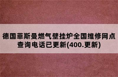 德国菲斯曼燃气壁挂炉全国维修网点查询电话已更新(400.更新)