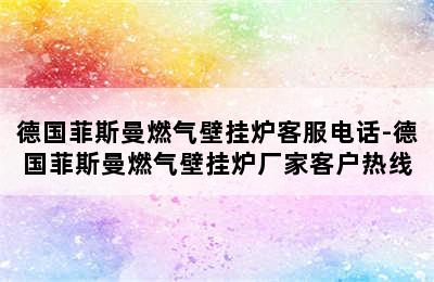 德国菲斯曼燃气壁挂炉客服电话-德国菲斯曼燃气壁挂炉厂家客户热线