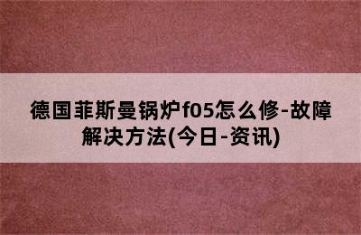 德国菲斯曼锅炉f05怎么修-故障解决方法(今日-资讯)