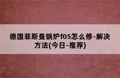 德国菲斯曼锅炉f05怎么修-解决方法(今日-推荐)