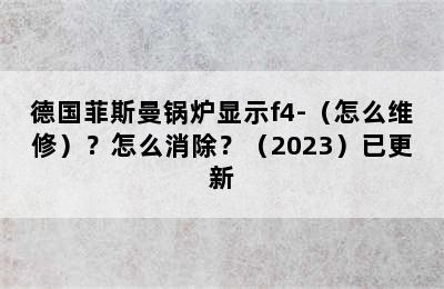 德国菲斯曼锅炉显示f4-（怎么维修）？怎么消除？（2023）已更新