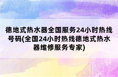 德地式热水器全国服务24小时热线号码(全国24小时热线德地式热水器维修服务专家)