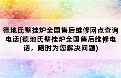 德地氏壁挂炉全国售后维修网点查询电话(德地氏壁挂炉全国售后维修电话，随时为您解决问题)