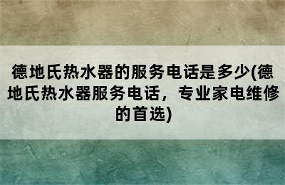 德地氏热水器的服务电话是多少(德地氏热水器服务电话，专业家电维修的首选)