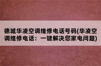 德城华凌空调维修电话号码(华凌空调维修电话：一键解决您家电问题)