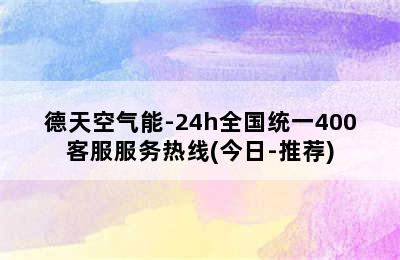 德天空气能-24h全国统一400客服服务热线(今日-推荐)