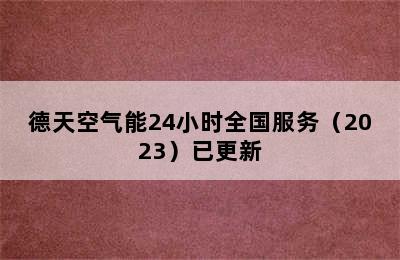 德天空气能24小时全国服务（2023）已更新