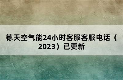 德天空气能24小时客服客服电话（2023）已更新