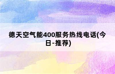 德天空气能400服务热线电话(今日-推荐)