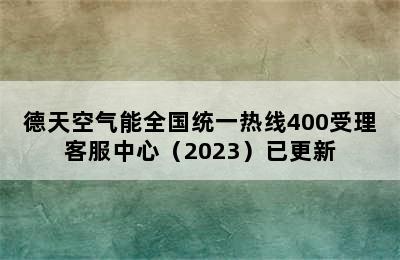 德天空气能全国统一热线400受理客服中心（2023）已更新