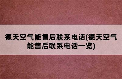 德天空气能售后联系电话(德天空气能售后联系电话一览)