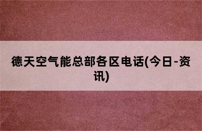 德天空气能总部各区电话(今日-资讯)