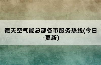 德天空气能总部各市服务热线(今日-更新)