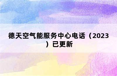 德天空气能服务中心电话（2023）已更新