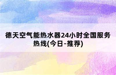 德天空气能热水器24小时全国服务热线(今日-推荐)