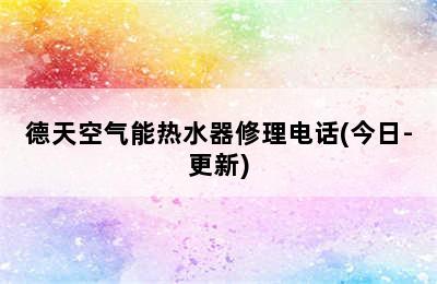 德天空气能热水器修理电话(今日-更新)