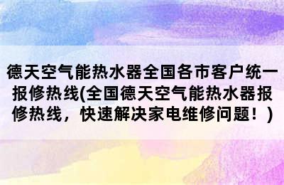 德天空气能热水器全国各市客户统一报修热线(全国德天空气能热水器报修热线，快速解决家电维修问题！)