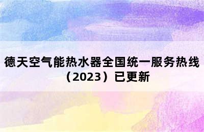 德天空气能热水器全国统一服务热线（2023）已更新