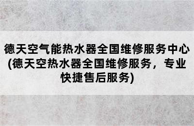 德天空气能热水器全国维修服务中心(德天空热水器全国维修服务，专业快捷售后服务)