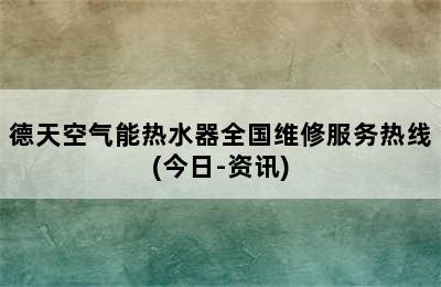 德天空气能热水器全国维修服务热线(今日-资讯)