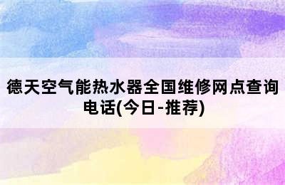 德天空气能热水器全国维修网点查询电话(今日-推荐)