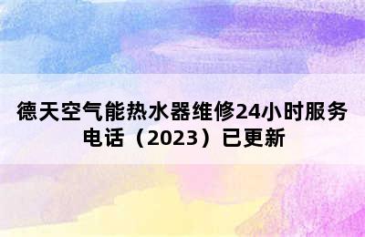 德天空气能热水器维修24小时服务电话（2023）已更新